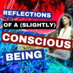 Reflections Of A (Slightly) Conscious Being Reflections Of A (Slightly) Conscious Being